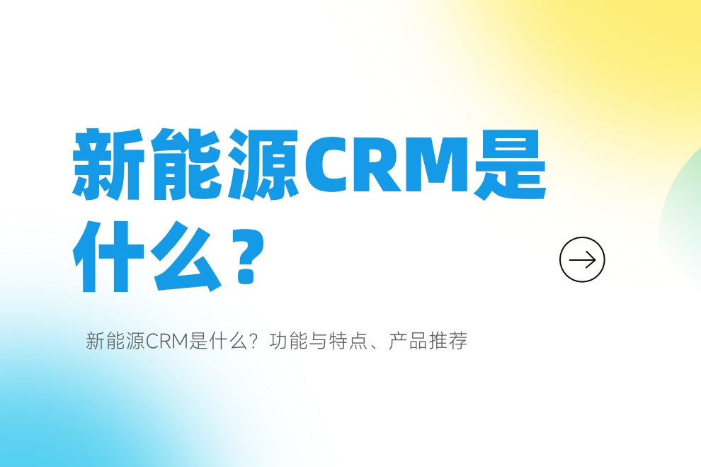新能源CRM是什么？功能與特點(diǎn)、產(chǎn)品推薦