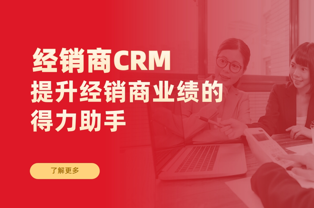經銷商CRM客戶管理系統:提升經銷商業績的得力助手