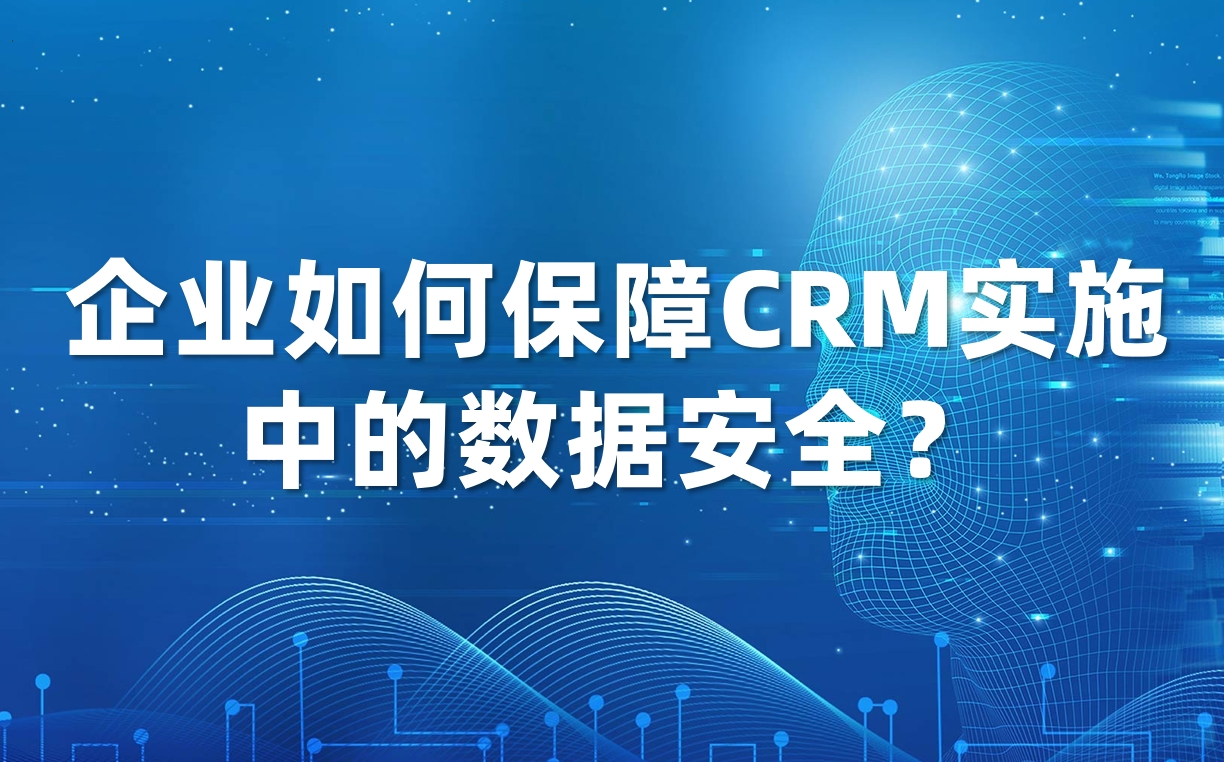 企業(yè)如何保障CRM實(shí)施中的數(shù)據(jù)安全? 企業(yè)如何保障CRM實(shí)施中的數(shù)據(jù)安全?