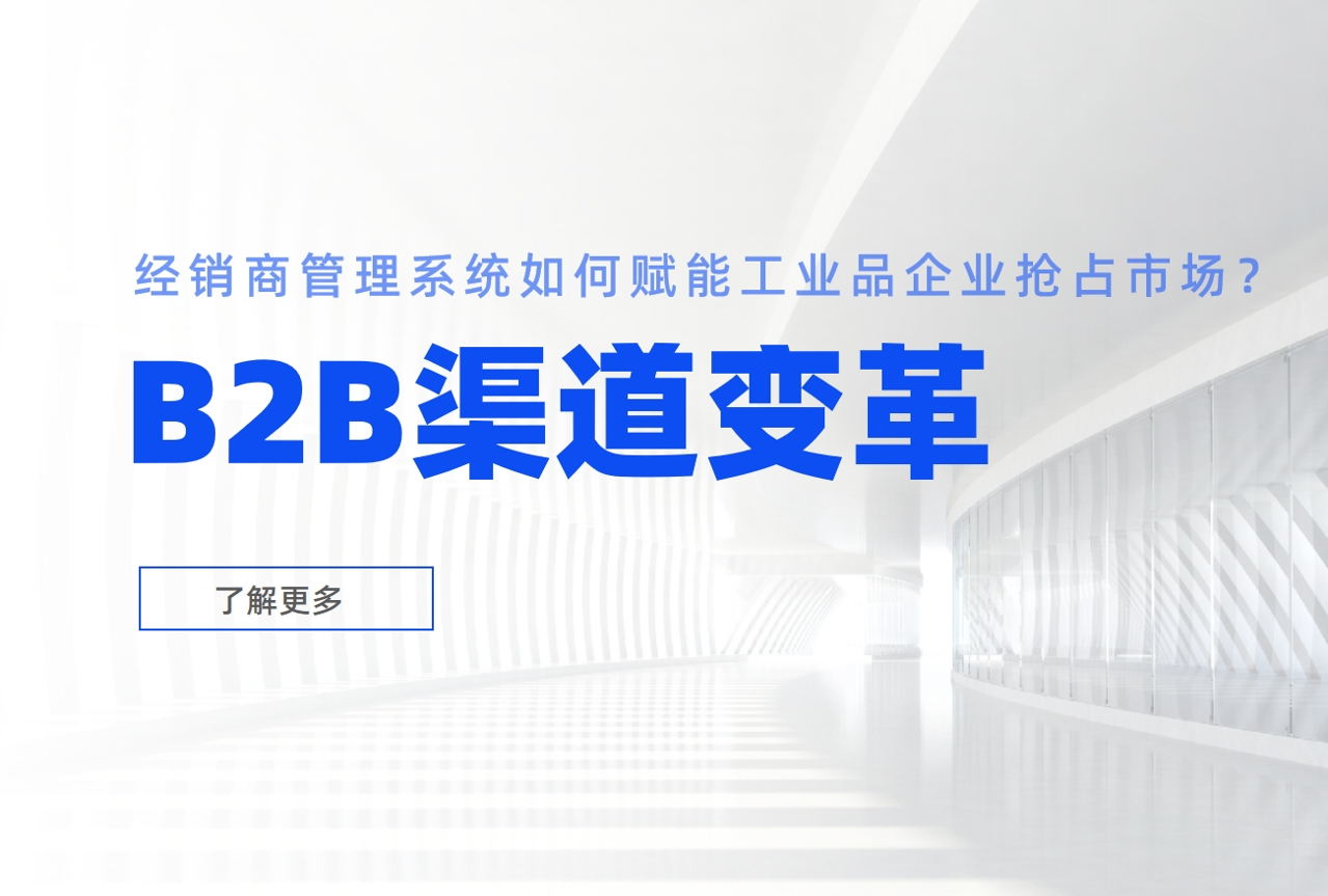 B2B渠道變革：經(jīng)銷商管理系統(tǒng)如何賦能工業(yè)品企業(yè)搶占市場？
