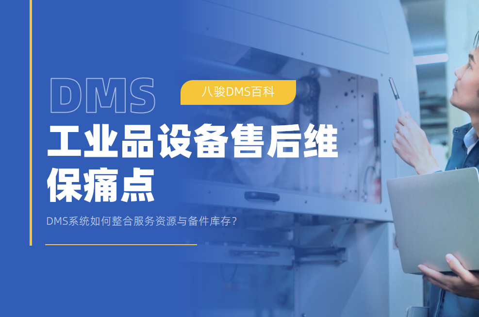 工業品設備售后維保痛點：DMS系統如何整合服務資源與備件庫存？