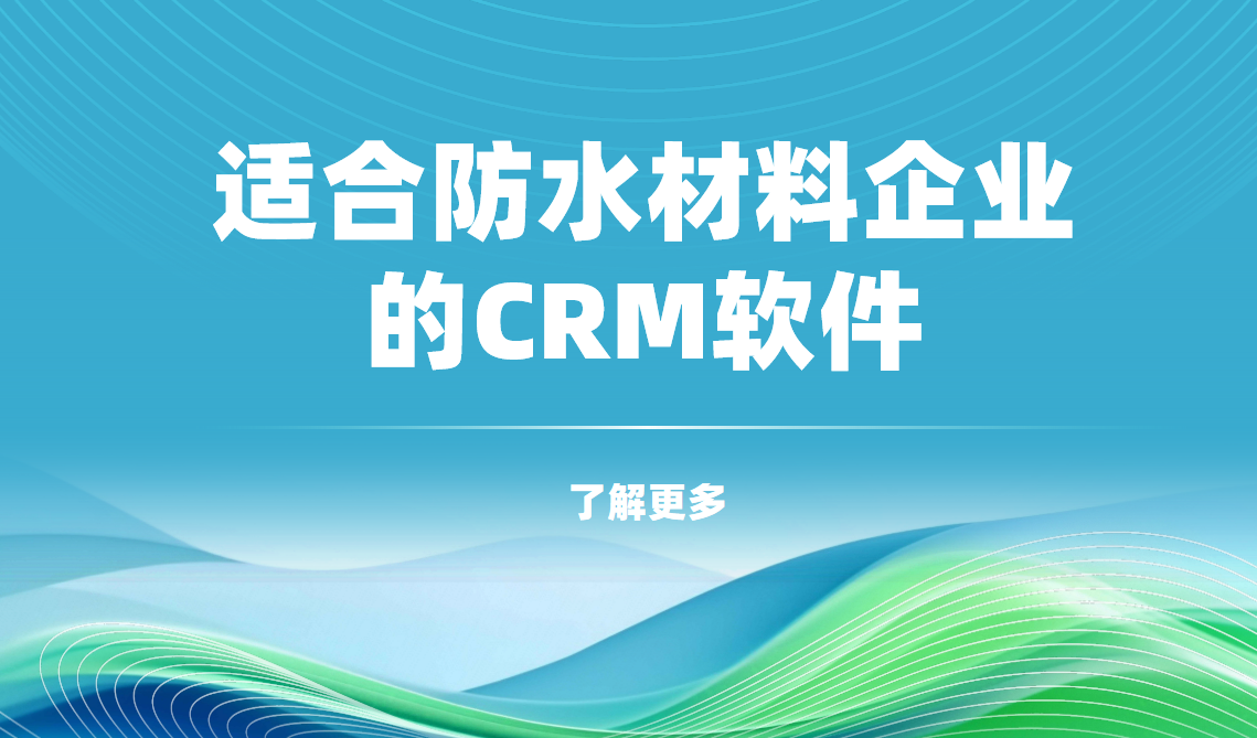 2025年,盤點幾款適合防水材料企業的CRM軟件