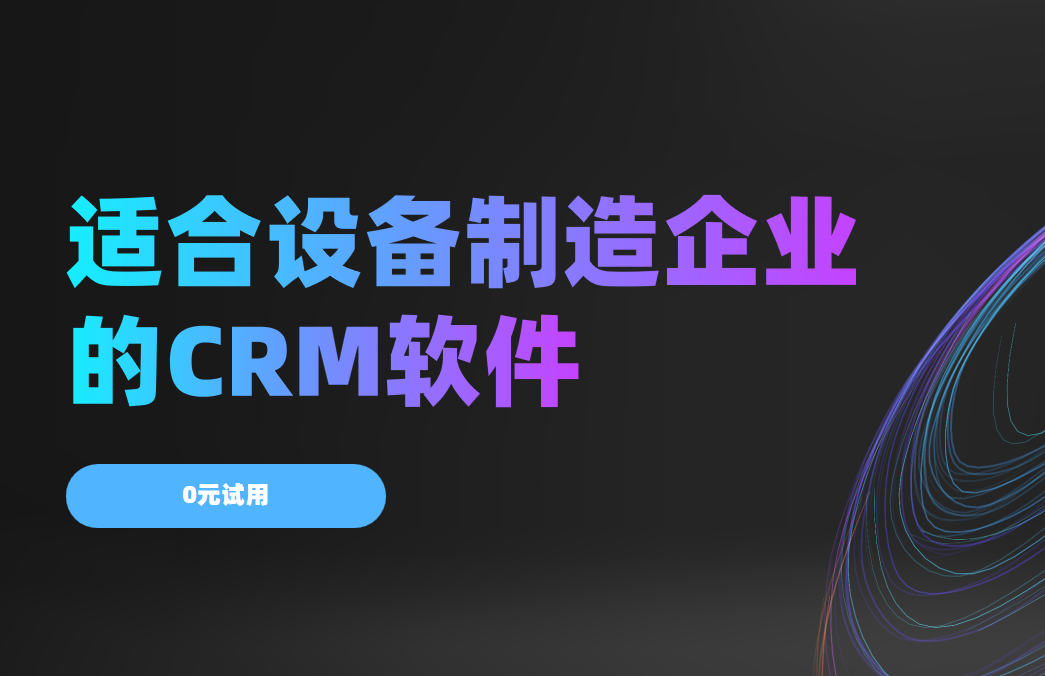 2025年,盤點幾款適合設備制造企業(yè)的CRM軟件