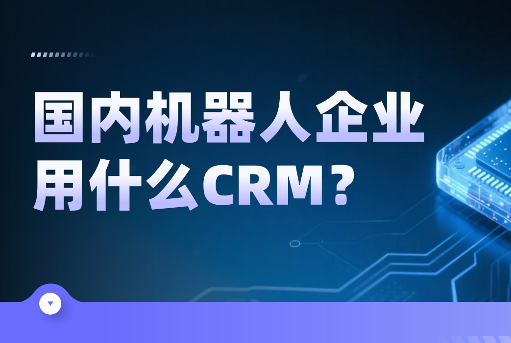 國內機器人企業都用什么CRM軟件？2025CRM產品盤點來了！