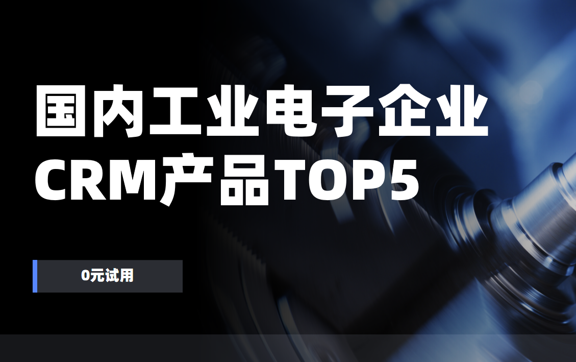 國內工業電子企業CRM產品TOP5推薦