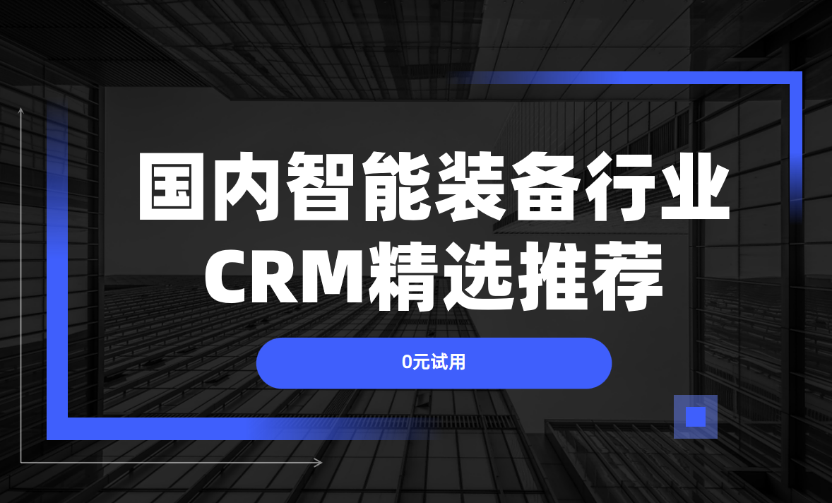 國內智能裝備企業都用什么CRM軟件？2025核心CRM產品權威盤點！