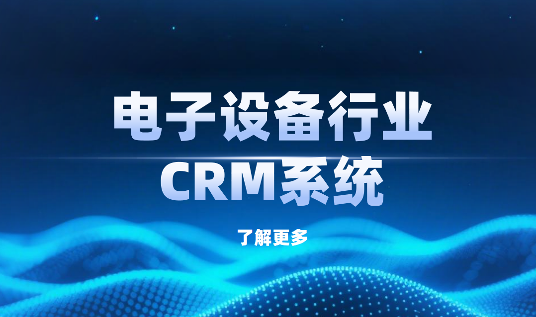 2025年，5款最受電子設(shè)備行業(yè)歡迎的CRM產(chǎn)品